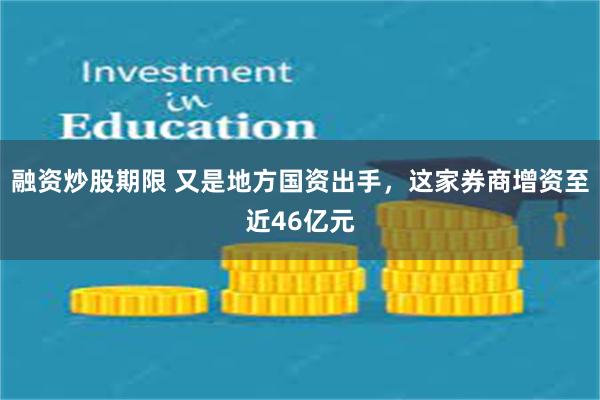 融资炒股期限 又是地方国资出手，这家券商增资至近46亿元