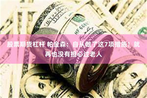 股票期货杠杆 帕金森：自从做了这7项措施！就再也没有担心过老人
