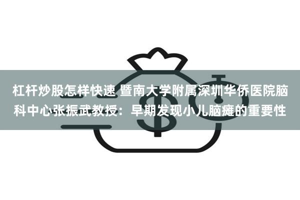 杠杆炒股怎样快速 暨南大学附属深圳华侨医院脑科中心张振武教授：早期发现小儿脑瘫的重要性