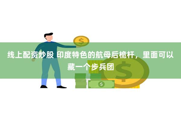 线上配资炒股 印度特色的航母后桅杆，里面可以藏一个步兵团