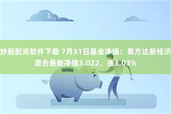 炒股配资软件下载 7月31日基金净值：易方达新经济混合最新净值3.022，涨3.03%