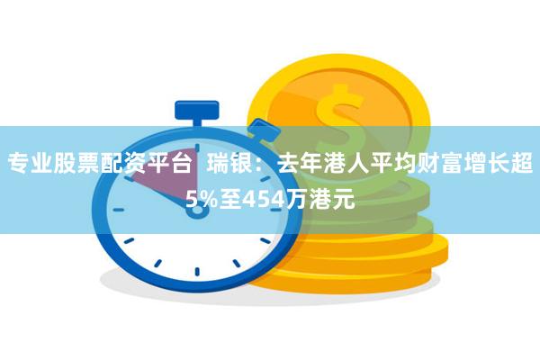 专业股票配资平台  瑞银：去年港人平均财富增长超5%至454万港元