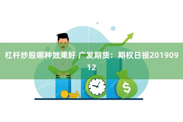 杠杆炒股哪种效果好 广发期货：期权日报20190912