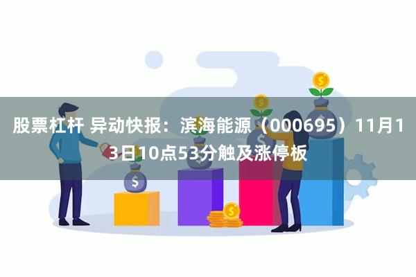 股票杠杆 异动快报：滨海能源（000695）11月13日10点53分触及涨停板