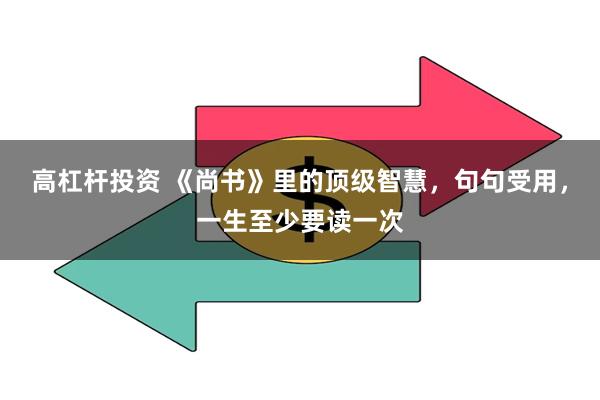 高杠杆投资 《尚书》里的顶级智慧，句句受用，一生至少要读一次