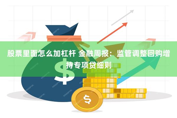 股票里面怎么加杠杆 金融周报：监管调整回购增持专项贷细则