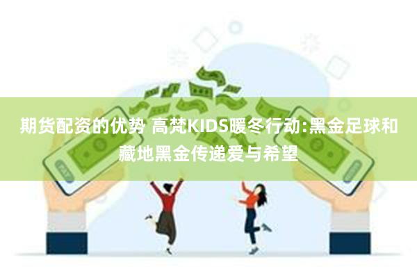期货配资的优势 高梵KIDS暖冬行动:黑金足球和藏地黑金传递爱与希望
