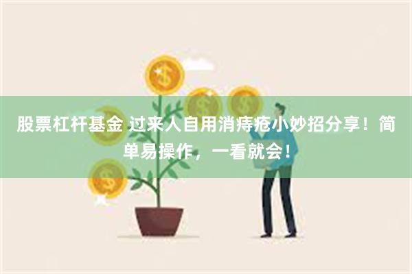 股票杠杆基金 过来人自用消痔疮小妙招分享！简单易操作，一看就会！