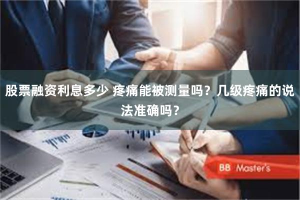 股票融资利息多少 疼痛能被测量吗？几级疼痛的说法准确吗？