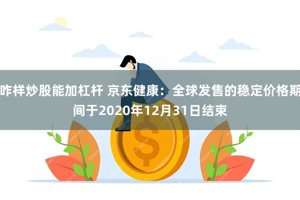 咋样炒股能加杠杆 京东健康：全球发售的稳定价格期间于2020年12月31日结束
