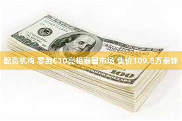配资机构 零跑C10亮相泰国市场 售价109.8万泰铢