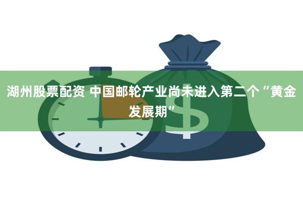 湖州股票配资 中国邮轮产业尚未进入第二个“黄金发展期”
