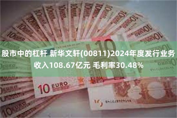 股市中的杠杆 新华文轩(00811)2024年度发行业务收入108.67亿元 毛利率30.48%