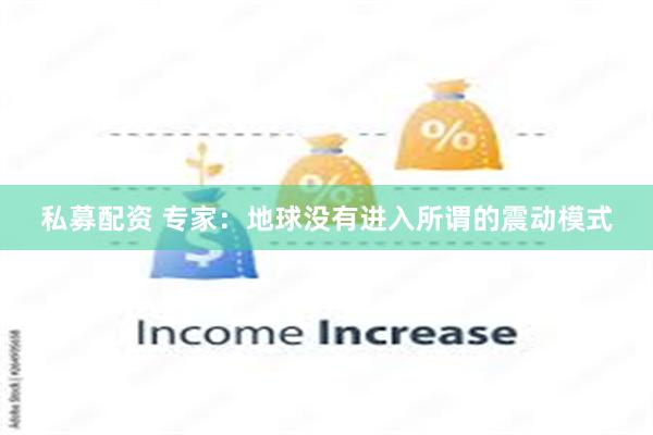 私募配资 专家：地球没有进入所谓的震动模式