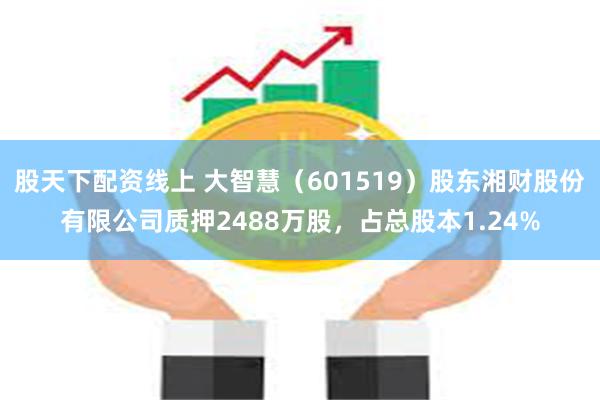 股天下配资线上 大智慧（601519）股东湘财股份有限公司质押2488万股，占总股本1.24%