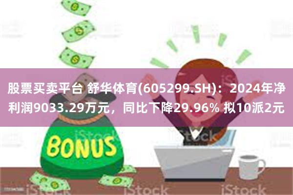股票买卖平台 舒华体育(605299.SH)：2024年净利润9033.29万元，同比下降29.96% 拟10派2元