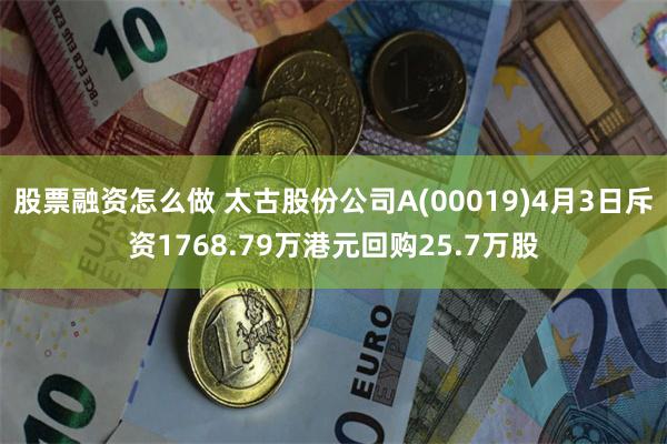 股票融资怎么做 太古股份公司A(00019)4月3日斥资1768.79万港元回购25.7万股