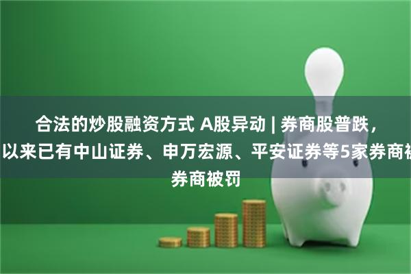 合法的炒股融资方式 A股异动 | 券商股普跌，2月以来已有中山证券、申万宏源、平安证券等5家券商被罚