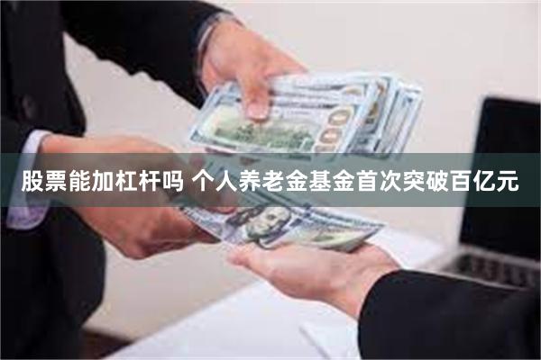股票能加杠杆吗 个人养老金基金首次突破百亿元