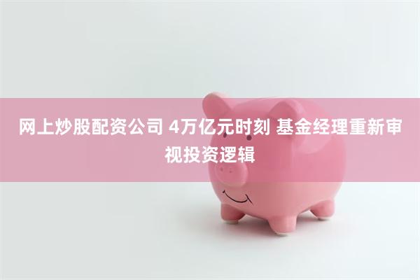 网上炒股配资公司 4万亿元时刻 基金经理重新审视投资逻辑