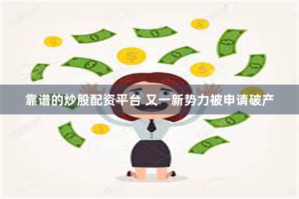 靠谱的炒股配资平台 又一新势力被申请破产