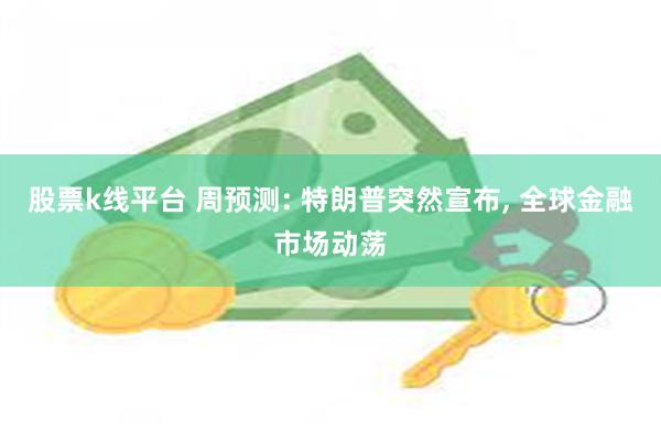 股票k线平台 周预测: 特朗普突然宣布, 全球金融市场动荡