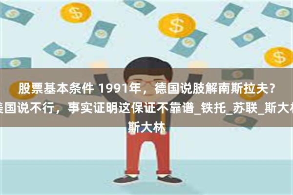 股票基本条件 1991年，德国说肢解南斯拉夫？美国说不行，事实证明这保证不靠谱_铁托_苏联_斯大林