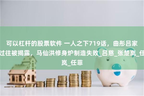 可以杠杆的股票软件 一人之下719话，曲彤吕家的过往被揭露，马仙洪修身炉制造失败_吕慈_张楚岚_任菲